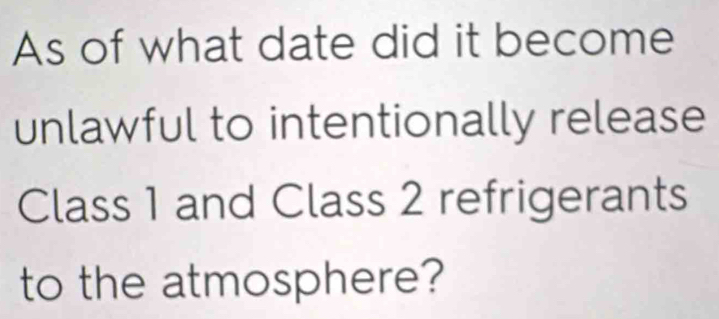 As of what date did it become 
unlawful to intentionally release 
Class 1 and Class 2 refrigerants 
to the atmosphere?