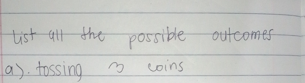 tist all the possible outcomes 
a). tossing 7 coins