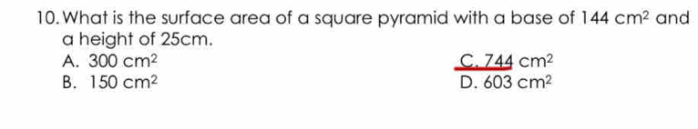 What is the surface area of a square pyramid with a base of 144cm^2 and
a height of 25cm.
A. 300cm^2
B. 150cm^2
 (C.744cm^2)/Dm^2 