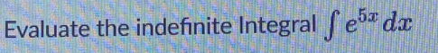 Evaluate the indefnite Integral ∈t e^(5x)dx