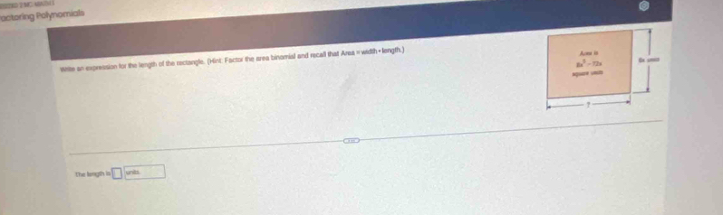 BeD 2NC MAL 
Pactoring Polynomials
Write an expression for the length of the rectangle. (Hint: Factor the area binomial and recall that Area =width+length.)
The langth is □ wh□ 
