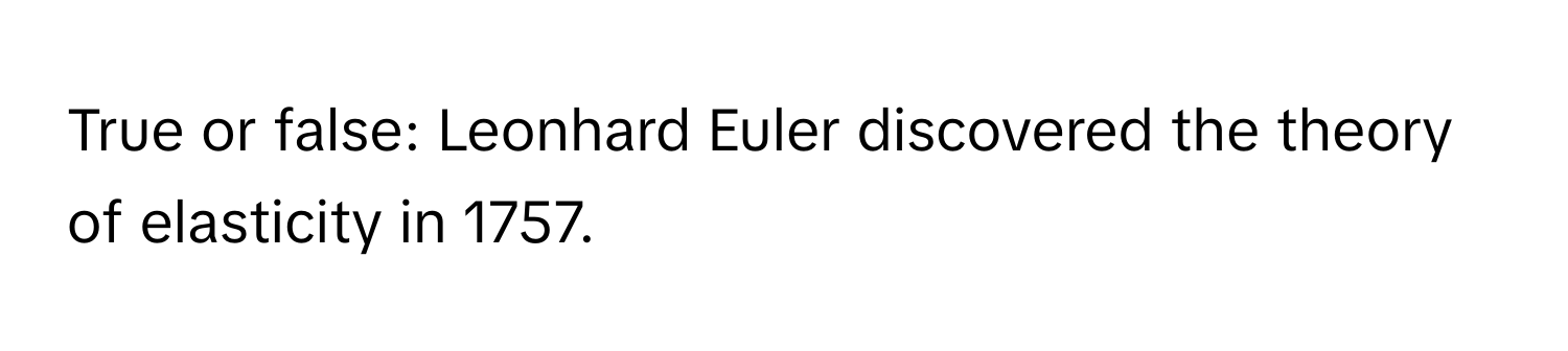 True or false: Leonhard Euler discovered the theory of elasticity in 1757.