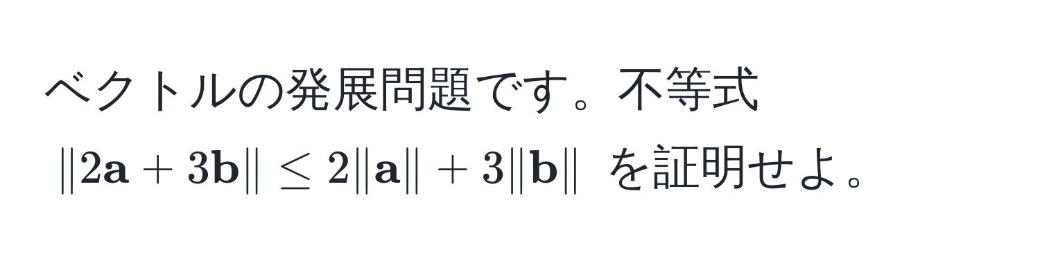 ベクトルの発展問題です。不等式 $|2 a + 3 b| ≤ 2| a| + 3| b|$ を証明せよ。