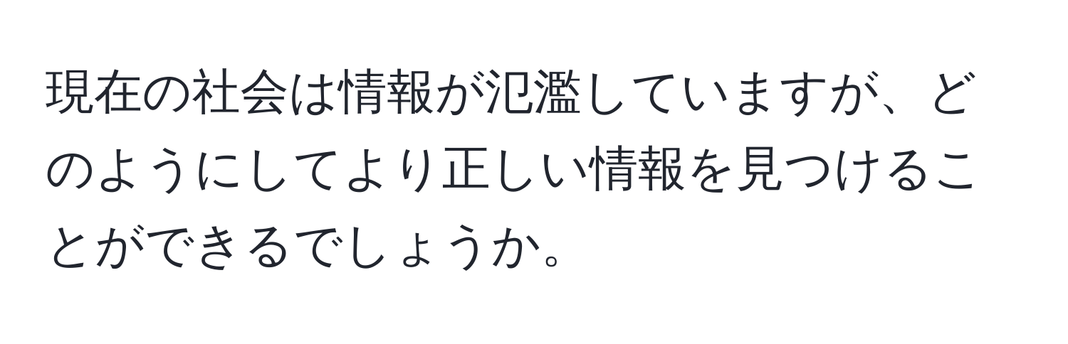 現在の社会は情報が氾濫していますが、どのようにしてより正しい情報を見つけることができるでしょうか。