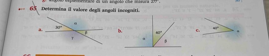 angóló esplementare di un angolo che misura 277°.
10
65 Determina il valore degli angoli incogniti.
c. 40°