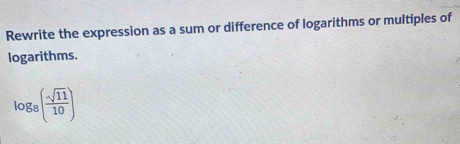 Rewrite the expression as a sum or difference of logarithms or multiples of 
logarithms.
log _8( sqrt(11)/10 )