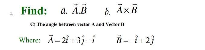 Find: a. vector A.vector B b. vector A* vector B
C) The angle between vector A and Vector B
Where: vector A=2hat i+3hat j-hat i vector B=-hat i+2hat j