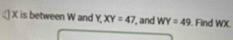 ] X is between W and Y, XY=47 , and WY=49. Find WX.