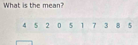 What is the mean?
4 5 2 0 5 1 7 3 8 5