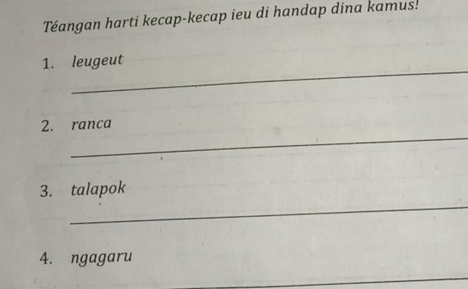 Téangan harti kecap-kecap ieu di handap dina kamus! 
_ 
1. leugeut 
_ 
2. ranca 
_ 
3. talapok 
4. ngagaru 
_