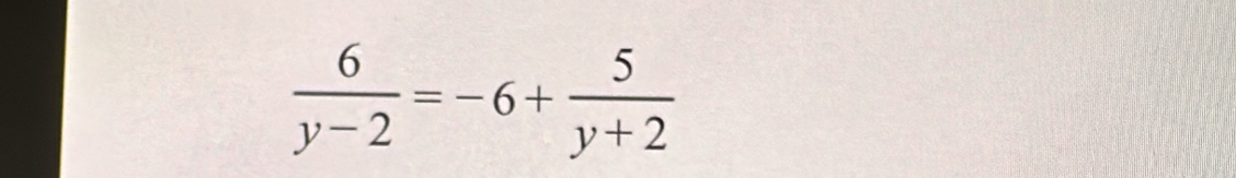  6/y-2 =-6+ 5/y+2 