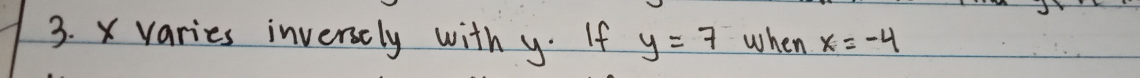 X varies invenely with y. If y=7 when x=-4