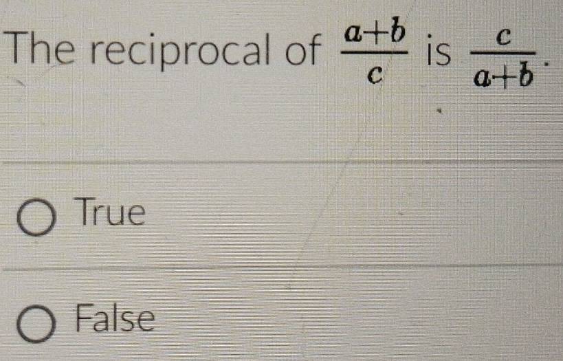 The reciprocal of  (a+b)/c  is  c/a+b .
True
False