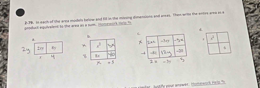 2-79. In each of the area models below and fill in the missing dimensions and areas. Then write the entire area as a
product equivalent to the area as a sum. Homework Help 
d.
b.
C
a. x x^2
?
2ry 8y6
x
ilar Justify your answer. Homework Help