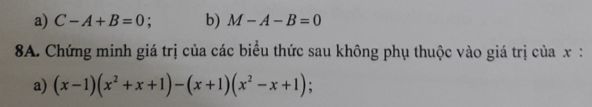 a) C-A+B=0 : b) M-A-B=0
8A. Chứng minh giá trị của các biểu thức sau không phụ thuộc vào giá trị của x :
a) (x-1)(x^2+x+1)-(x+1)(x^2-x+1);