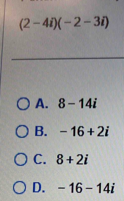 (2-4i)(-2-3i)
A. 8-14i
B. -16+2i
C. 8+2i
D. -16-14i