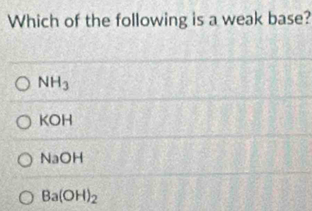 Which of the following is a weak base?
NH_3
KOH
NaOH
Ba(OH)_2