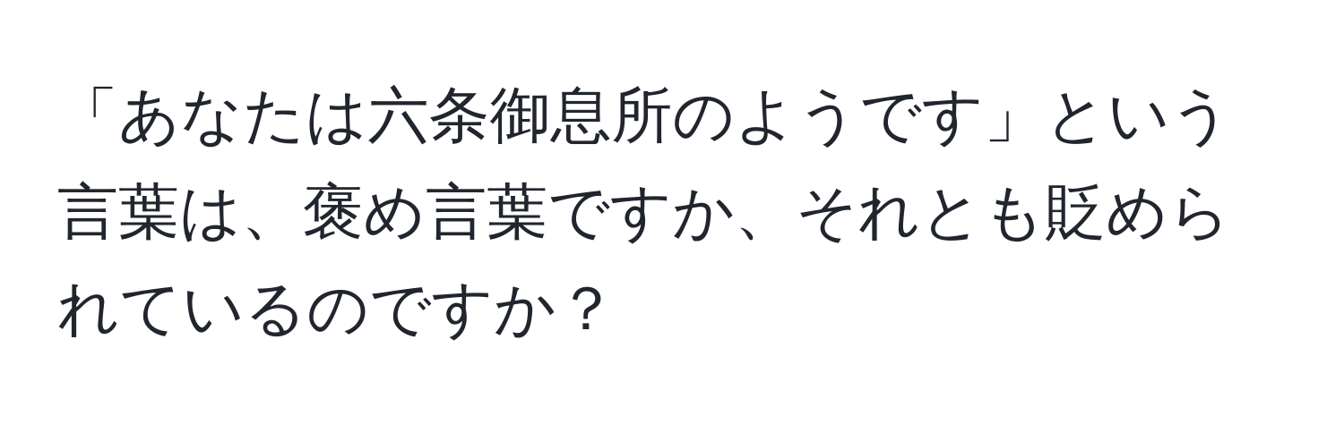 「あなたは六条御息所のようです」という言葉は、褒め言葉ですか、それとも貶められているのですか？