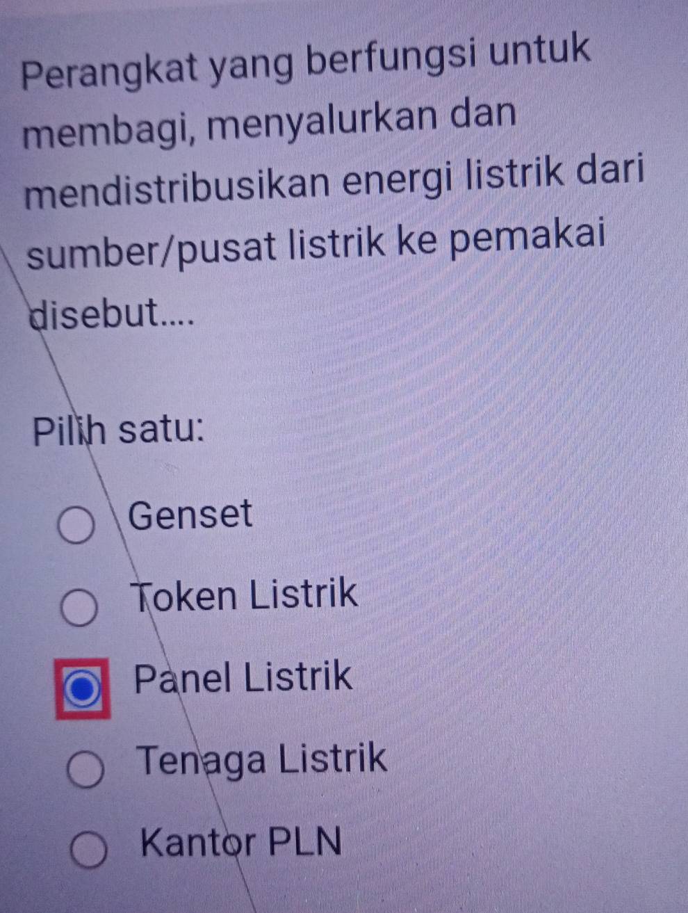 Perangkat yang berfungsi untuk
membagi, menyalurkan dan
mendistribusikan energi listrik dari
sumber/pusat listrik ke pemakai
disebut....
Pilih satu:
Genset
Token Listrik
Panel Listrik
Tenaga Listrik
Kantor PLN