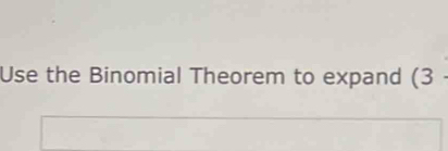 Use the Binomial Theorem to expand (3