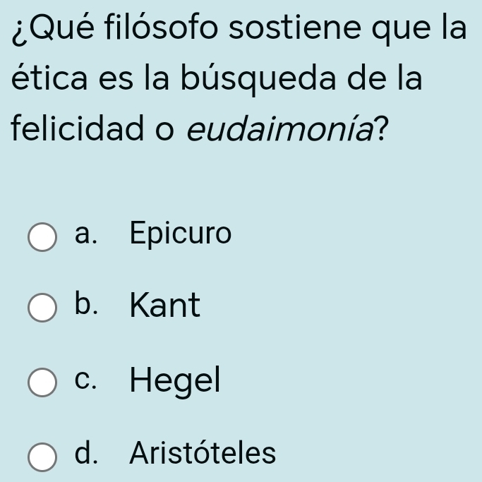 ¿Qué filósofo sostiene que la
ética es la búsqueda de la
felicidad o eudaimonía?
a. Epicuro
b. Kant
c. Hegel
d. Aristóteles