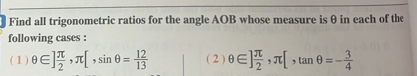 Find all trigonometric ratios for the angle AOB whose measure is θ in each of the 
following cases : 
(1) θ ∈ ] π /2 , π [, sin θ = 12/13  ( 2 ) θ ∈ ] π /2 , π [, tan θ =- 3/4 