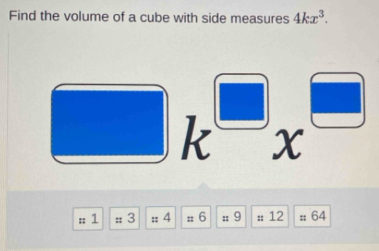 Find the volume of a cube with side measures 4kx^3. 
 1/□   k^(□)x^(□)
1 3 4 : 6 ∪  9 12 64