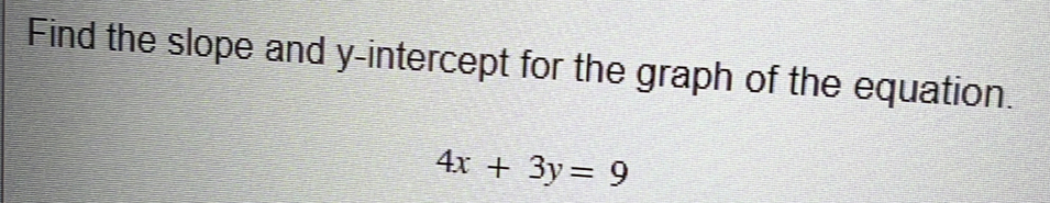 Find the slope and y-intercept for the graph of the equation.
4x+3y=9