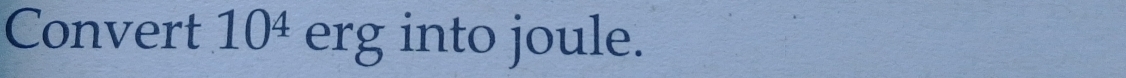 Convert 10^4 erg into joule.