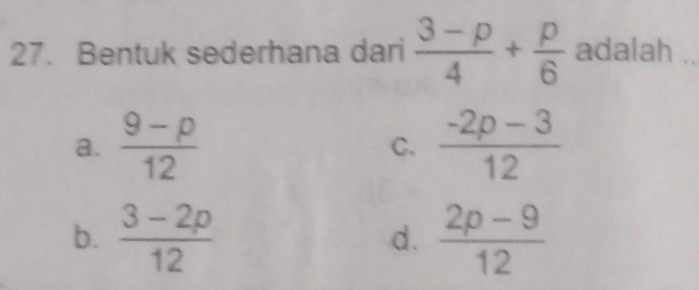 Bentuk sederhana dari  (3-p)/4 + p/6  adalah ..
a.  (9-p)/12   (-2p-3)/12 
C.
b.  (3-2p)/12   (2p-9)/12 
d.