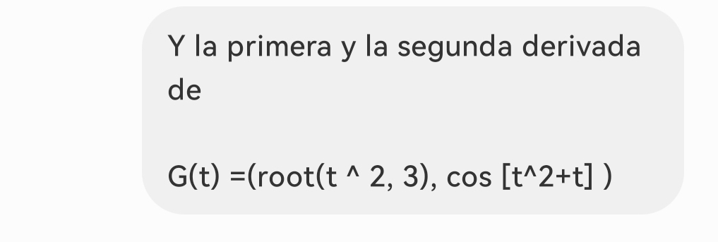 la primera y la segunda derivada 
de
G(t)=(root(t^(wedge)2,3),cos [t^(wedge)2+t])