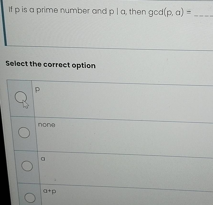 If p is a prime number and p|a , then gcd(p,a)= _
Select the correct option