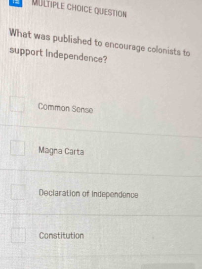 QUESTION
What was published to encourage colonists to
support Independence?
Common Sense
Magna Carta
Declaration of Independence
Constitution