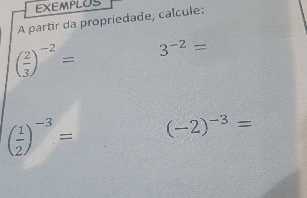 EXEMPLOS 
A partir da propriedade, calcule:
( 2/3 )^-2=
3^(-2)=
( 1/2 )^-3=
(-2)^-3=