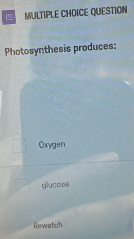 a MULTIPLE CHOICE QUESTION
Photosynthesis produces:
Oxygen
glucose
Rewatch