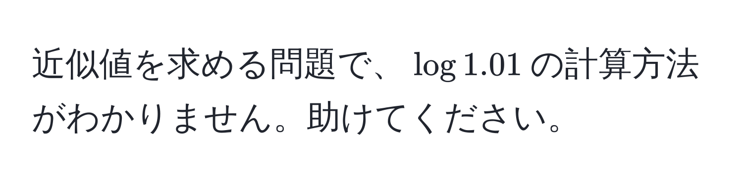 近似値を求める問題で、$log1.01$の計算方法がわかりません。助けてください。