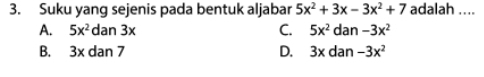 Suku yang sejenis pada bentuk aljabar 5x^2+3x-3x^2+7 adalah ....
A. 5x^2dan3x C. 5x^2dan-3x^2
B. 3xdan7 D. 3xdan-3x^2