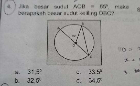 Jika besar sudut AOB=65° ， maka 8
berapakah besar sudut keliling OBC?
a. 31,5° C. 33,5°
b. 32,5° d. 34,5°