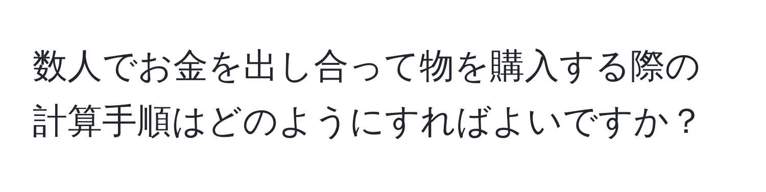 数人でお金を出し合って物を購入する際の計算手順はどのようにすればよいですか？