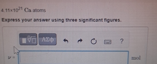 11* 10^(21) Ca atoms 
Express your answer using three significant figures.
AΣφ ? 
nu = mol