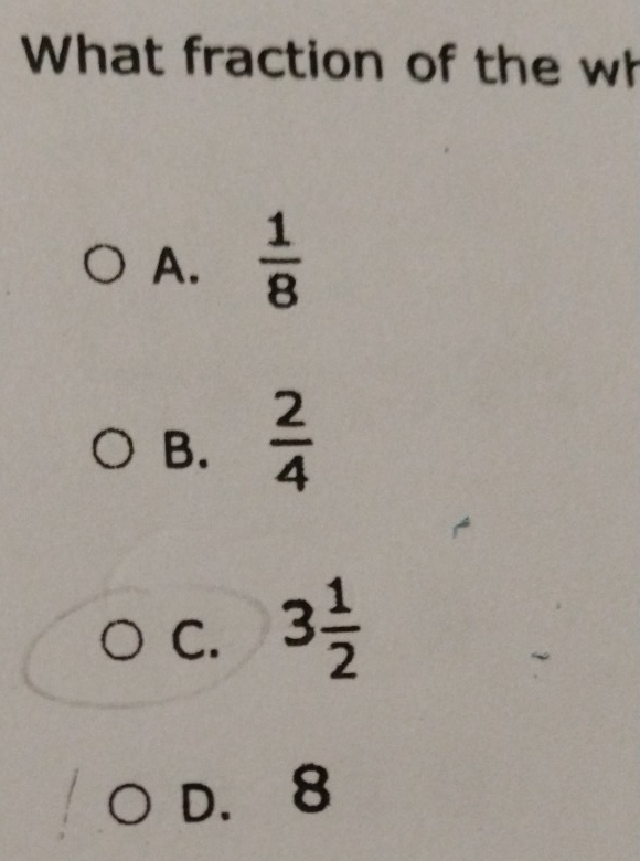 What fraction of the wh
A.  1/8 
B.  2/4 
C. 3 1/2 
D. 8