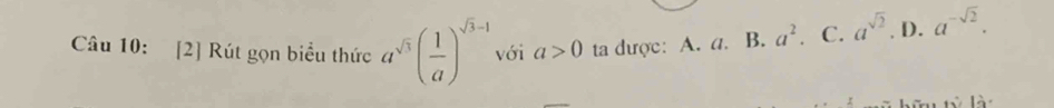 [2] Rút gọn biểu thức a^(sqrt(3))( 1/a )^sqrt(3)-1 với a>0 ta dược: A. a. B. a^2. C. a^(sqrt(2)). D. a^(-sqrt(2)).