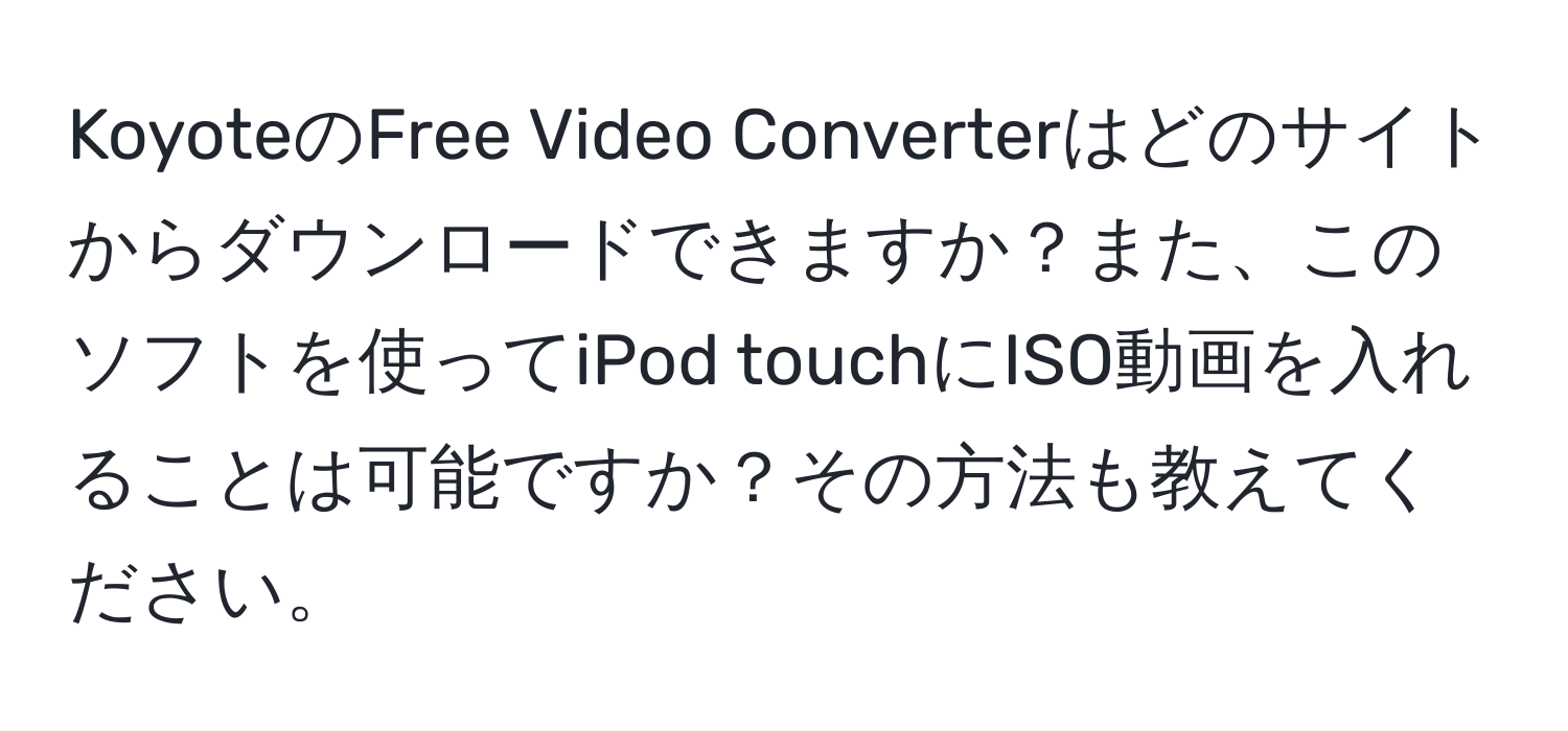 KoyoteのFree Video Converterはどのサイトからダウンロードできますか？また、このソフトを使ってiPod touchにISO動画を入れることは可能ですか？その方法も教えてください。