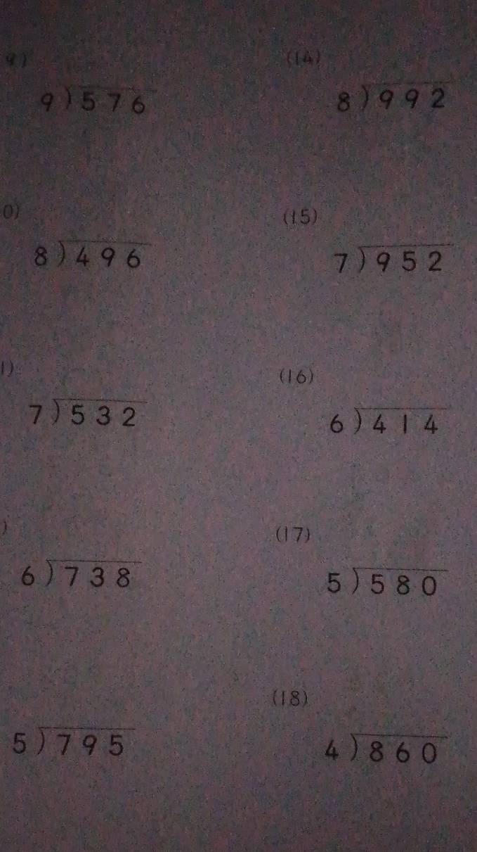 (14)
beginarrayr 9encloselongdiv 576endarray
beginarrayr 8encloselongdiv 992endarray
0) 
(15)
beginarrayr 8encloselongdiv 496endarray
beginarrayr 7encloselongdiv 952endarray
1 
(16)
beginarrayr 7encloselongdiv 532endarray
beginarrayr 6encloselongdiv 414endarray
(17)
beginarrayr 6encloselongdiv 738endarray
beginarrayr 5encloselongdiv 580endarray
(18)
beginarrayr 5encloselongdiv 795endarray
beginarrayr 4encloselongdiv 860endarray