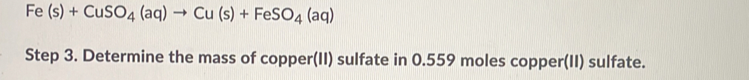 Fe(s)+CuSO_4(aq)to Cu(s)+FeSO_4(aq)
Step 3. Determine the mass of copper(II) sulfate in 0.559 moles copper(II) sulfate.