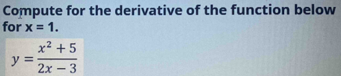 Compute for the derivative of the function below 
for x=1.
y= (x^2+5)/2x-3 