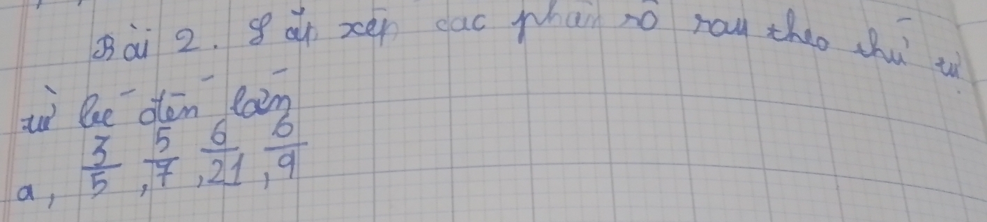 8àn xei dac phai no ray theo shu tì 
wi le oten lain 
a,  3/5 ,  5/7 ,  6/21 ,  6/9 