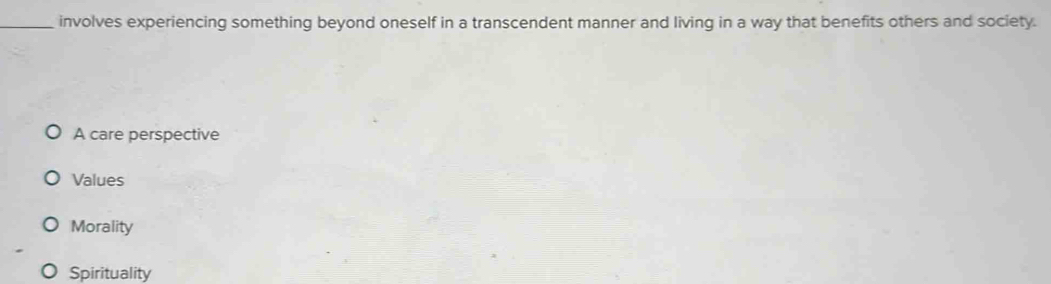 involves experiencing something beyond oneself in a transcendent manner and living in a way that benefits others and society.
A care perspective
Values
Morality
Spirituality