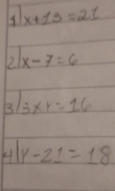 x+13=21
21x-7=6
5* y=16
4|y-21=18