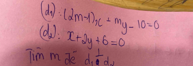 (d_1):(2m-1)x+my-10=0
(d 2 1. x+2y+6=0
Tim mde d_1frac 1d_2